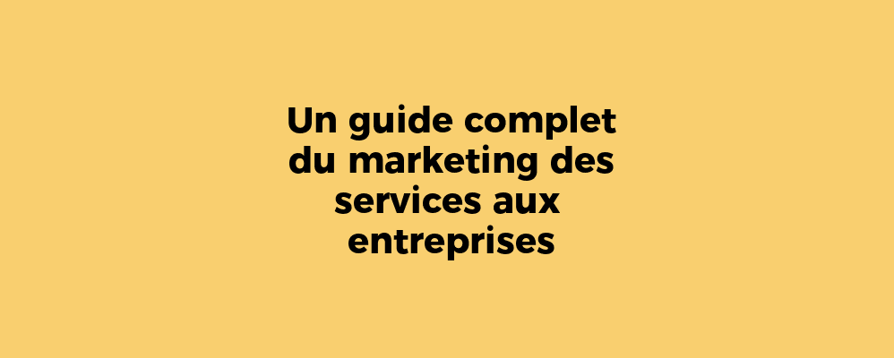 Un guide complet du marketing des services aux entreprises